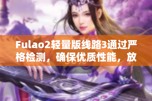 Fulao2轻量版线路3通过严格检测，确保优质性能，放心选购