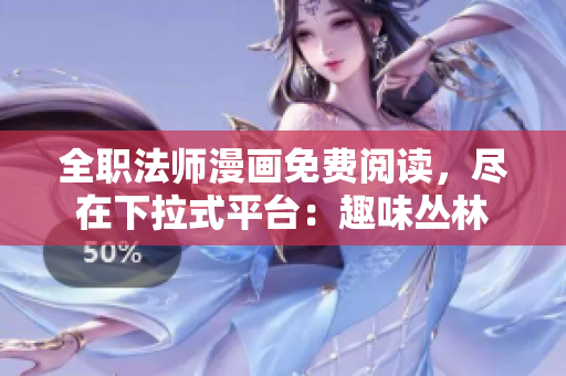 全职法师漫画免费阅读，尽在下拉式平台：趣味丛林