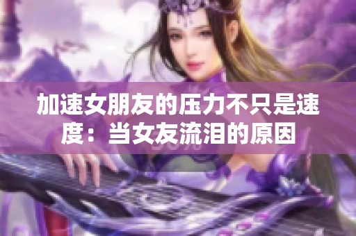 加速女朋友的压力不只是速度：当女友流泪的原因