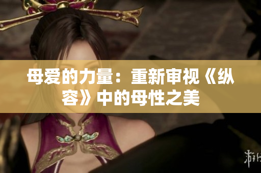 母爱的力量：重新审视《纵容》中的母性之美