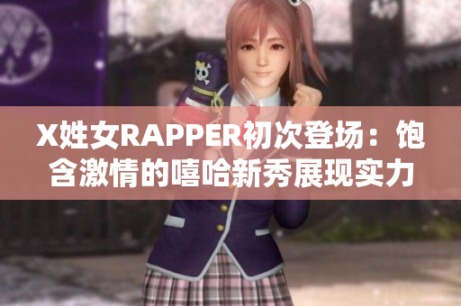 X姓女RAPPER初次登场：饱含激情的嘻哈新秀展现实力