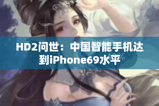 HD2问世：中国智能手机达到iPhone69水平
