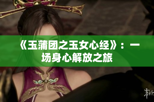 《玉蒲团之玉女心经》：一场身心解放之旅