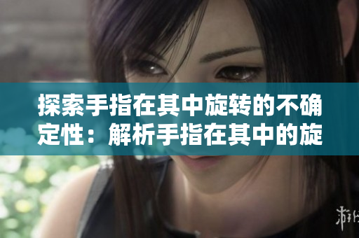 探索手指在其中旋转的不确定性：解析手指在其中的旋转动作对身体的影响