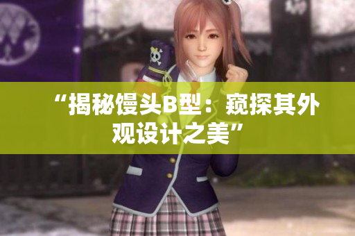 “揭秘馒头B型：窥探其外观设计之美”
