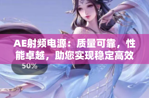 AE射频电源：质量可靠，性能卓越，助您实现稳定高效能源供给