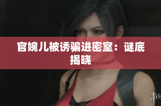 官婉儿被诱骗进密室：谜底揭晓