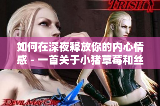 如何在深夜释放你的内心情感 - 一首关于小猪草莓和丝瓜的歌