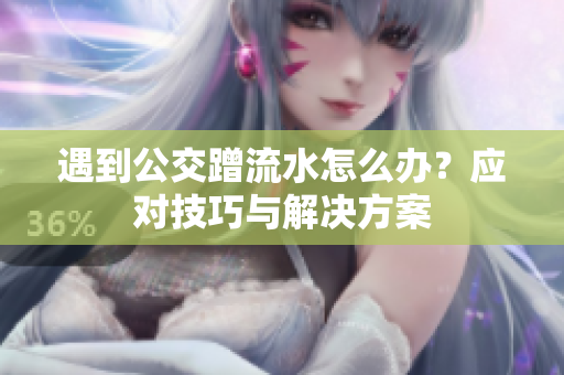 遇到公交蹭流水怎么办？应对技巧与解决方案