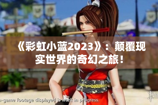 《彩虹小蓝2023》：颠覆现实世界的奇幻之旅！