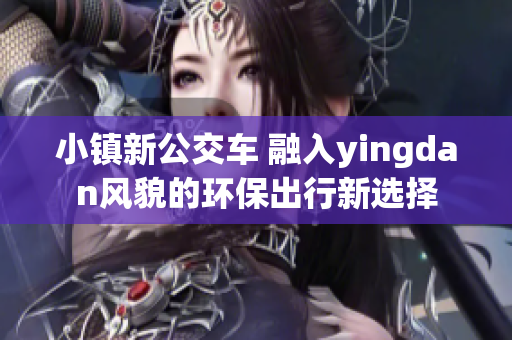 小镇新公交车 融入yingdan风貌的环保出行新选择