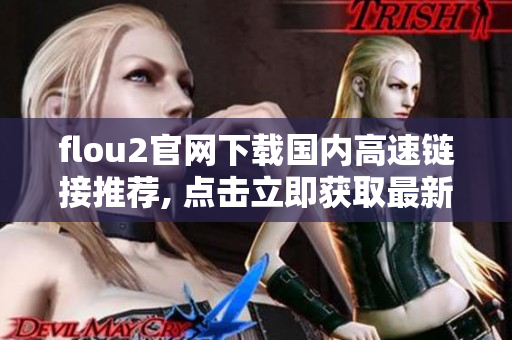 flou2官网下载国内高速链接推荐, 点击立即获取最新版游戏来源