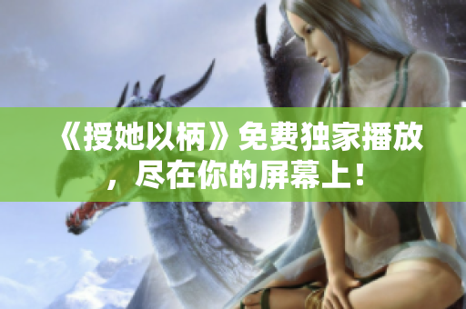 《授她以柄》免费独家播放，尽在你的屏幕上！