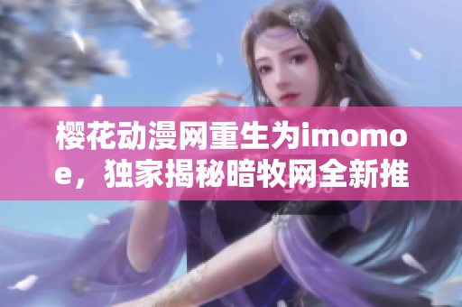 樱花动漫网重生为imomoe，独家揭秘暗牧网全新推出