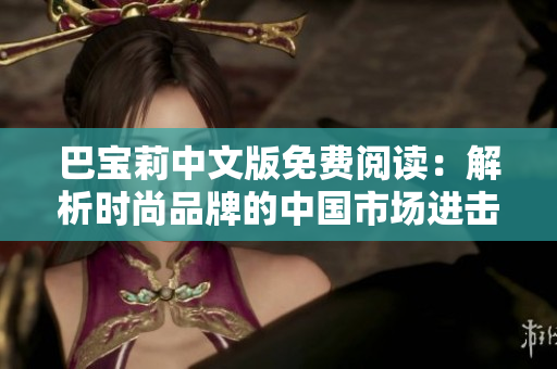 巴宝莉中文版免费阅读：解析时尚品牌的中国市场进击