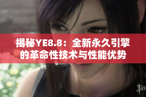 揭秘YE8.8：全新永久引擎的革命性技术与性能优势