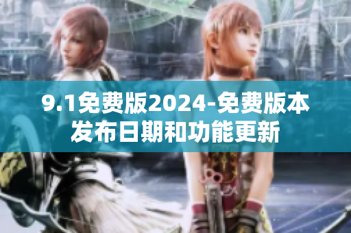 9.1免费版2024-免费版本发布日期和功能更新