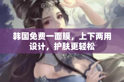 韩国免费一面膜，上下两用设计，护肤更轻松