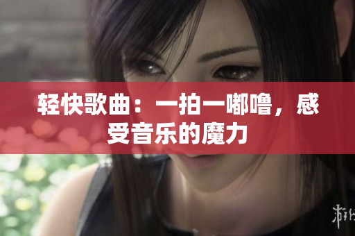 轻快歌曲：一拍一嘟噜，感受音乐的魔力