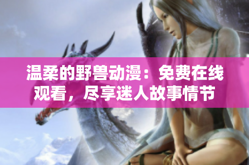 温柔的野兽动漫：免费在线观看，尽享迷人故事情节