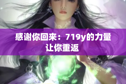 感谢你回来：719y的力量让你重返 
