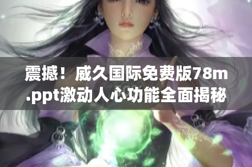 震撼！威久国际免费版78m.ppt激动人心功能全面揭秘，实现商业目标的必备利器