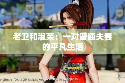 老卫和淑荣：一对普通夫妻的平凡生活
