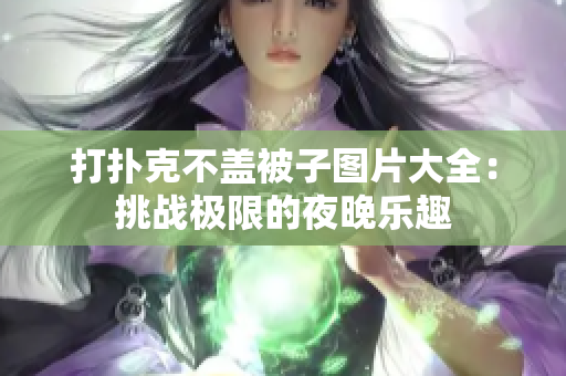 打扑克不盖被子图片大全：挑战极限的夜晚乐趣