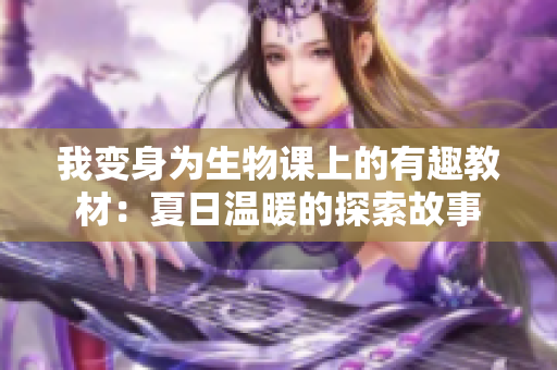 我变身为生物课上的有趣教材：夏日温暖的探索故事