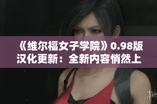 《维尔福女子学院》0.98版汉化更新：全新内容悄然上线，赶快体验吧！