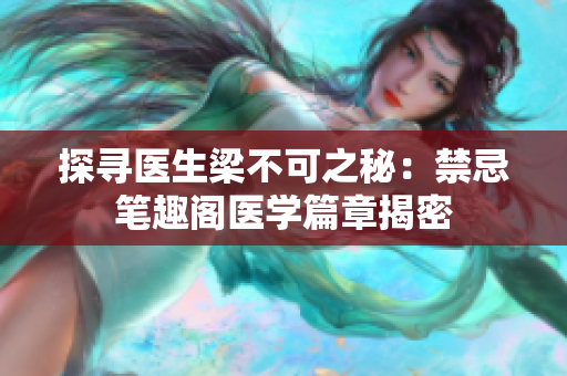 探寻医生梁不可之秘：禁忌笔趣阁医学篇章揭密