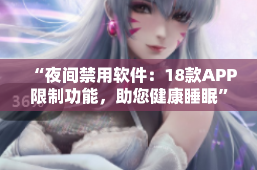 “夜间禁用软件：18款APP限制功能，助您健康睡眠”