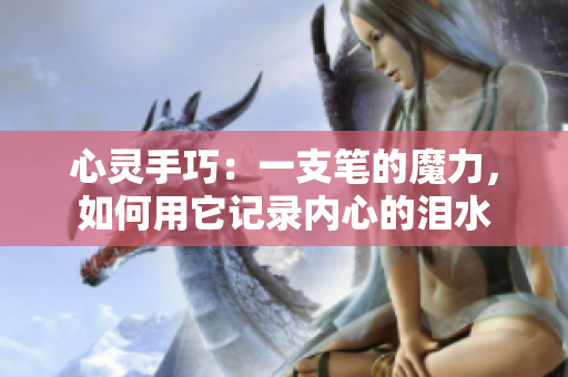 心灵手巧：一支笔的魔力，如何用它记录内心的泪水