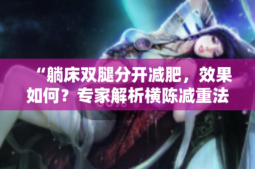 “躺床双腿分开减肥，效果如何？专家解析横陈减重法！”