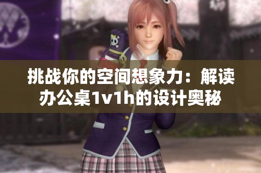 挑战你的空间想象力：解读办公桌1v1h的设计奥秘