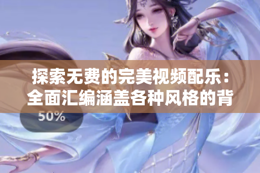 探索无费的完美视频配乐：全面汇编涵盖各种风格的背景音乐
