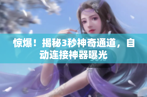 惊爆！揭秘3秒神奇通道，自动连接神器曝光