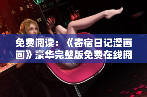 免费阅读：《寄宿日记漫画画》豪华完整版免费在线阅读