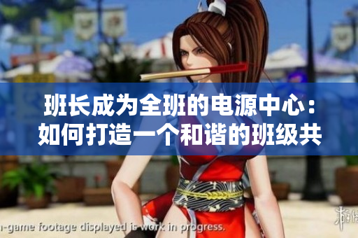 班长成为全班的电源中心：如何打造一个和谐的班级共享文化