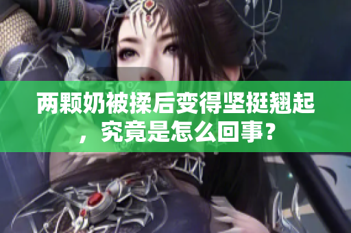 两颗奶被揉后变得坚挺翘起，究竟是怎么回事？
