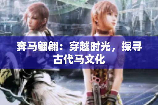 奔马翩翩：穿越时光，探寻古代马文化