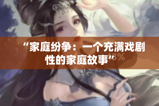 “家庭纷争：一个充满戏剧性的家庭故事”