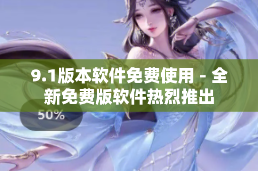 9.1版本软件免费使用 - 全新免费版软件热烈推出