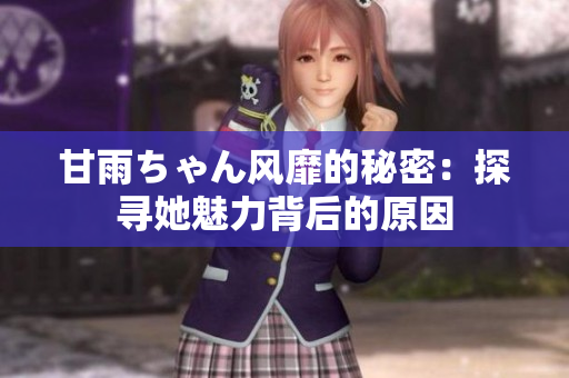 甘雨ちゃん风靡的秘密：探寻她魅力背后的原因