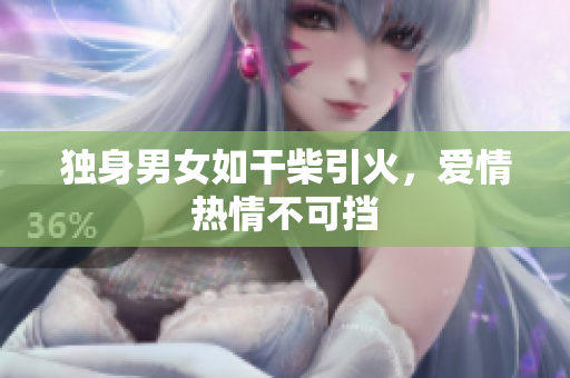 独身男女如干柴引火，爱情热情不可挡