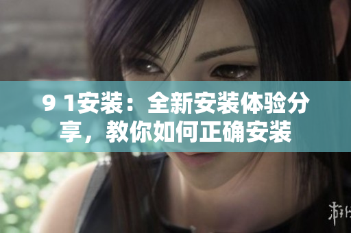 9 1安装：全新安装体验分享，教你如何正确安装