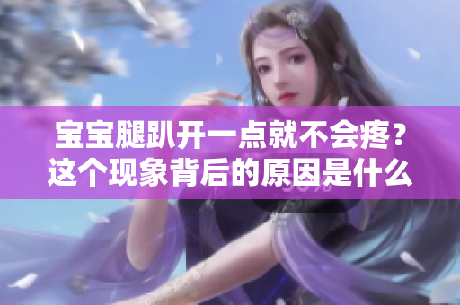 宝宝腿趴开一点就不会疼？这个现象背后的原因是什么？