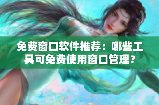免费窗口软件推荐：哪些工具可免费使用窗口管理？