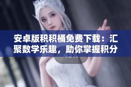 安卓版积积桶免费下载：汇聚数学乐趣，助你掌握积分技巧