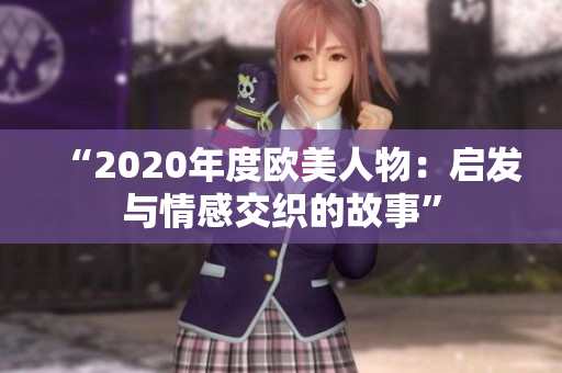 “2020年度欧美人物：启发与情感交织的故事”
